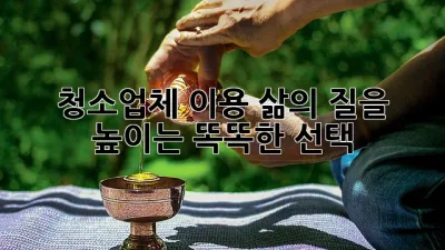 청소업체 이용, 삶의 질을 높이는 똑똑한 선택!
