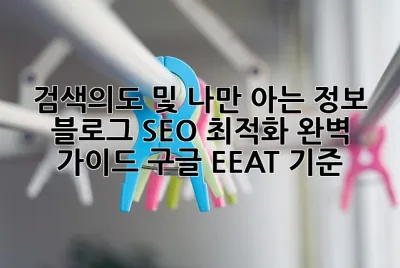 검색의도 및 나만 아는 정보:  블로그 SEO 최적화 완벽 가이드: 구글 EEAT 기준
