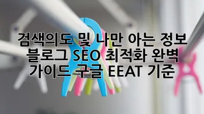 검색의도 및 나만 아는 정보:  블로그 SEO 최적화 완벽 가이드: 구글 EEAT 기준