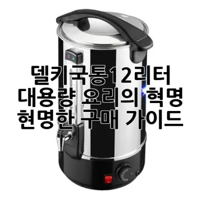 델키국통12리터: 대용량 요리의 혁명, 현명한 구매 가이드
