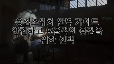 용접스위치 완벽 가이드: 안전하고 효율적인 용접을 위한 선택