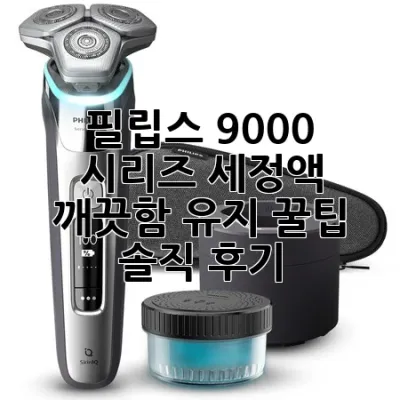 필립스 9000 시리즈 세정액: 깨끗함 유지 꿀팁 & 솔직 후기