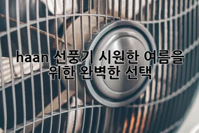 haan 선풍기: 시원한 여름을 위한 완벽한 선택?