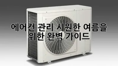 에어컨 관리: 시원한 여름을 위한 완벽 가이드