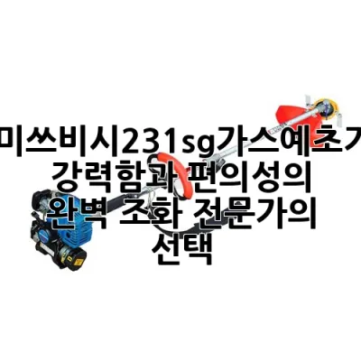 미쓰비시231sg가스예초기: 강력함과 편의성의 완벽 조화, 전문가의 선택