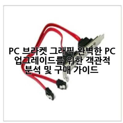 PC 브라켓 그래픽: 완벽한 PC 업그레이드를 위한 객관적 분석 및 구매 가이드