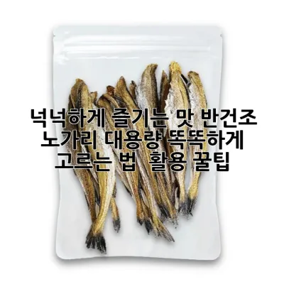 넉넉하게 즐기는 맛! 반건조 노가리 대용량 똑똑하게 고르는 법 & 활용 꿀팁
