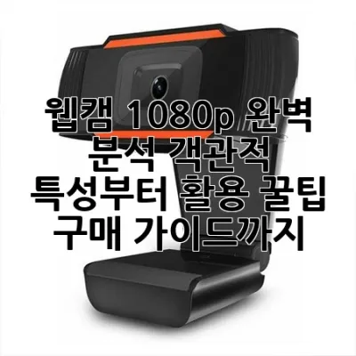 웹캠 1080p 완벽 분석: 객관적 특성부터 활용 꿀팁, 구매 가이드까지!