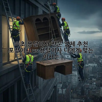 속초 용달이사 전문 업체 추천: 포장이사 vs 용달이사, 나에게 맞는 이사는?